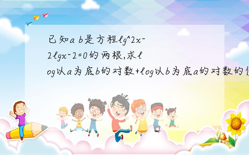 已知a b是方程lg^2x-2lgx-2=0的两根,求log以a为底b的对数+log以b为底a的对数的值根