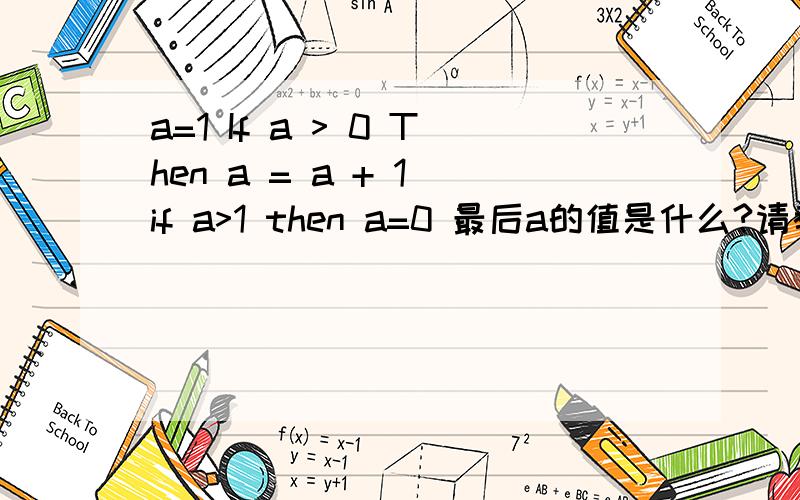 a=1 If a > 0 Then a = a + 1 if a>1 then a=0 最后a的值是什么?请教高手!顺便