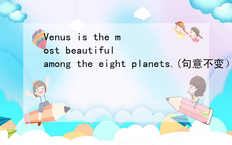 Venus is the most beautiful among the eight planets.(句意不变） _