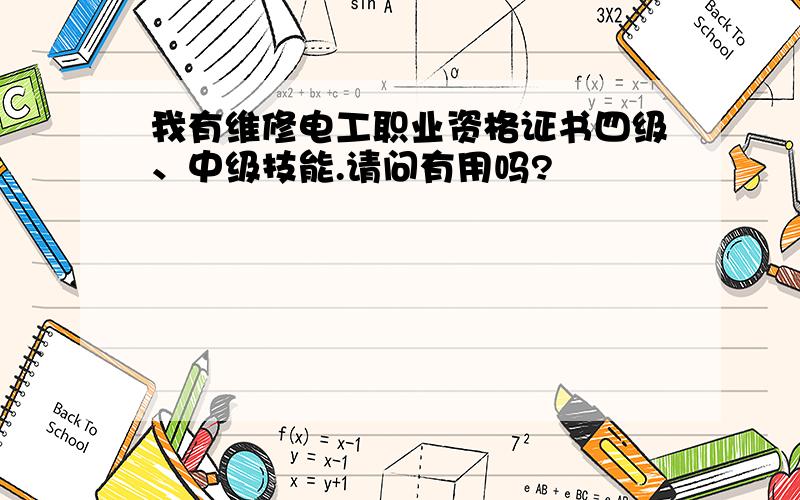 我有维修电工职业资格证书四级、中级技能.请问有用吗?