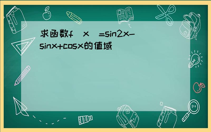 求函数f(x)=sin2x-sinx+cosx的值域