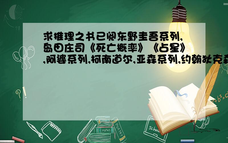 求推理之书已阅东野圭吾系列,岛田庄司《死亡概率》《占星》,阿婆系列,柯南道尔,亚森系列,约翰狄克森《爬虫》,金田一系列,