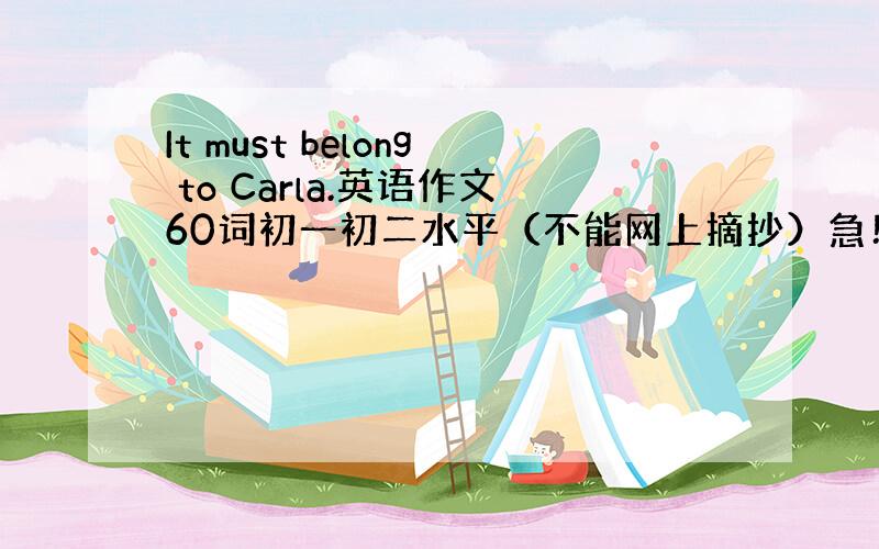 It must belong to Carla.英语作文60词初一初二水平（不能网上摘抄）急！特别急！