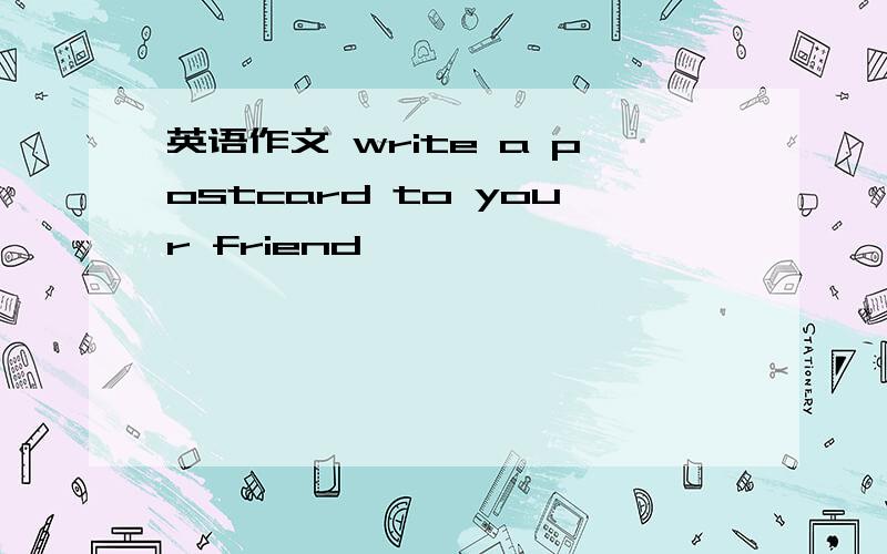 英语作文 write a postcard to your friend