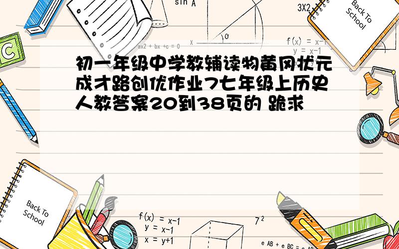 初一年级中学教辅读物黄冈状元成才路创优作业7七年级上历史人教答案20到38页的 跪求