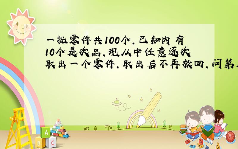 一批零件共100个,已知内有10个是次品,现从中任意逐次取出一个零件,取出后不再放回,问第三次才取得正品的概率是多少