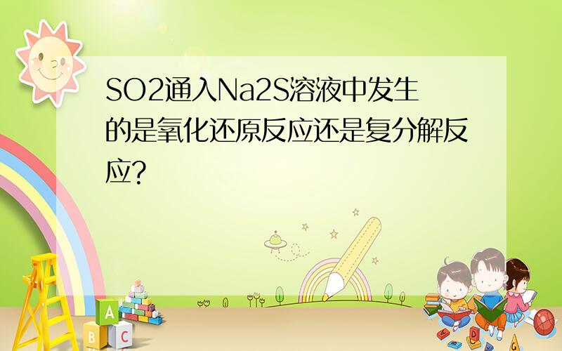 SO2通入Na2S溶液中发生的是氧化还原反应还是复分解反应?