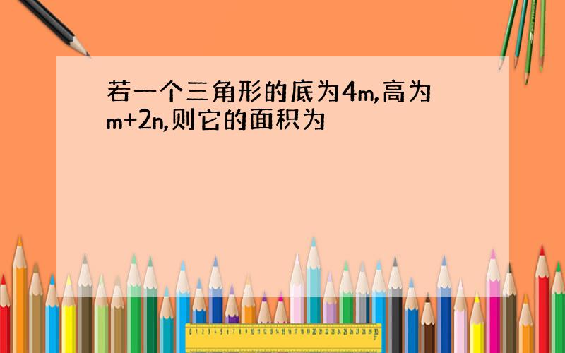 若一个三角形的底为4m,高为m+2n,则它的面积为