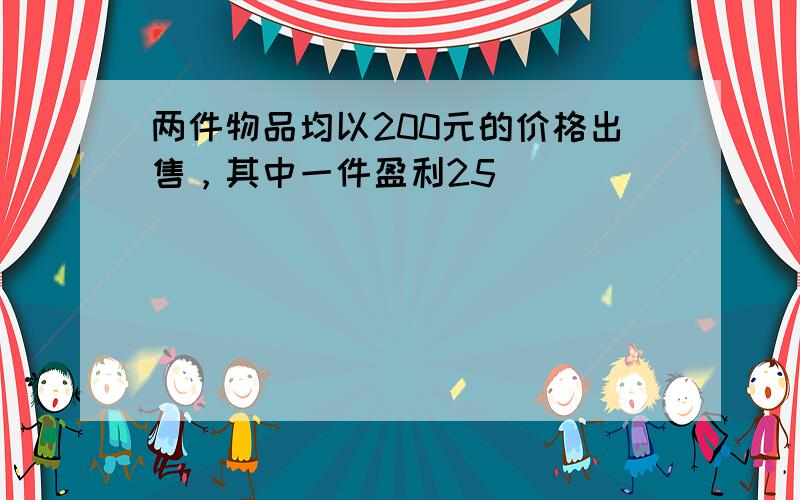 两件物品均以200元的价格出售，其中一件盈利25