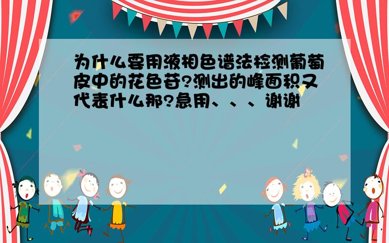 为什么要用液相色谱法检测葡萄皮中的花色苷?测出的峰面积又代表什么那?急用、、、谢谢