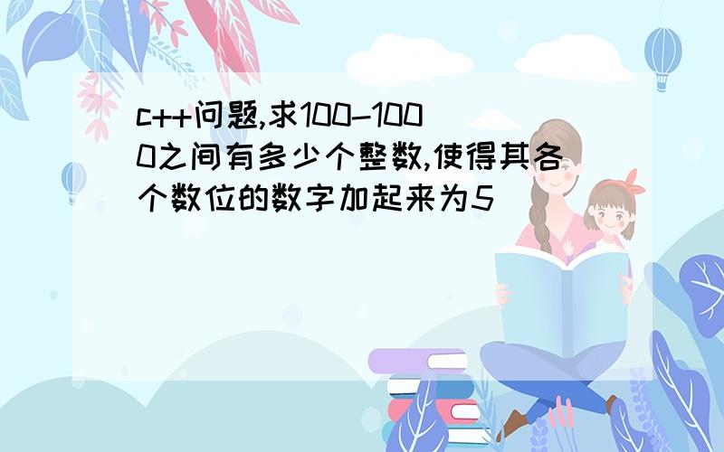 c++问题,求100-1000之间有多少个整数,使得其各个数位的数字加起来为5