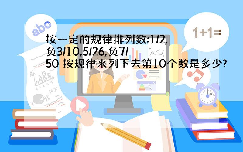 按一定的规律排列数:1/2,负3/10,5/26,负7/50 按规律来列下去第10个数是多少?