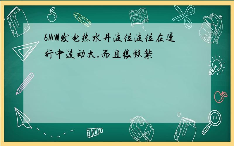 6MW发电热水井液位液位在运行中波动大,而且很频繁