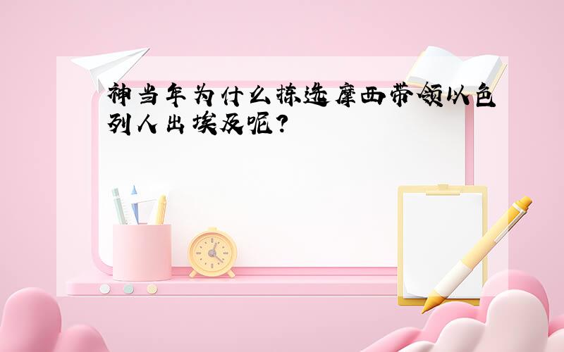 神当年为什么拣选摩西带领以色列人出埃及呢?