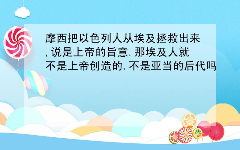 摩西把以色列人从埃及拯救出来,说是上帝的旨意.那埃及人就不是上帝创造的,不是亚当的后代吗