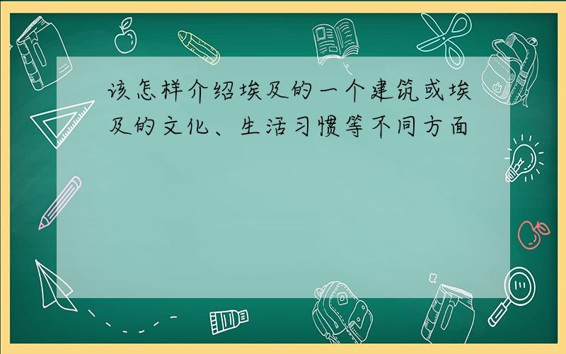 该怎样介绍埃及的一个建筑或埃及的文化、生活习惯等不同方面