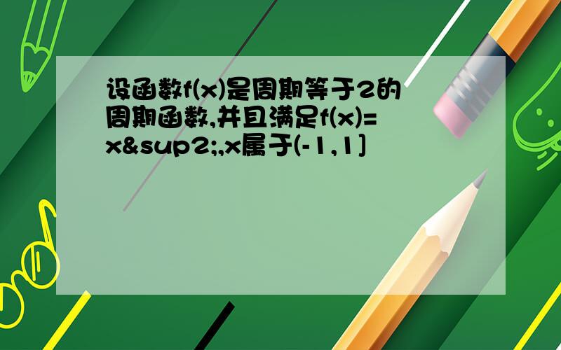 设函数f(x)是周期等于2的周期函数,并且满足f(x)=x²,x属于(-1,1]