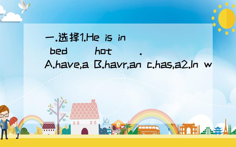 一.选择1.He is in bed（ ）hot（ ）.A.have,a B.havr,an c.has,a2.In w