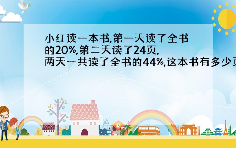 小红读一本书,第一天读了全书的20%,第二天读了24页,两天一共读了全书的44%,这本书有多少页?