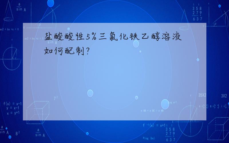 盐酸酸性5%三氯化铁乙醇溶液如何配制?