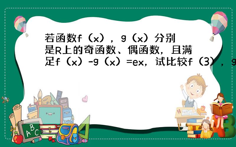 若函数f（x），g（x）分别是R上的奇函数、偶函数，且满足f（x）-g（x）=ex，试比较f（3），g（0），f（2）三