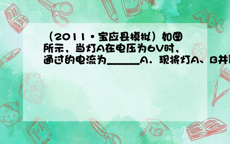 （2011•宝应县模拟）如图所示，当灯A在电压为6V时，通过的电流为______A．现将灯A、B并联入电源电压为3V的电