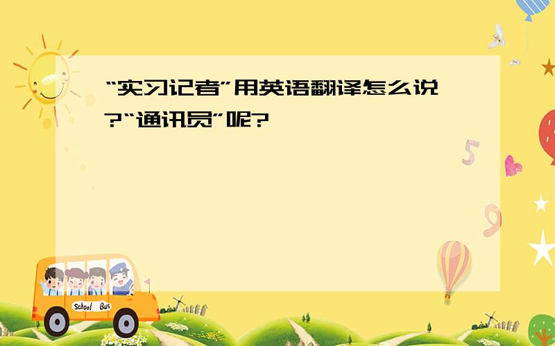 “实习记者”用英语翻译怎么说?“通讯员”呢?