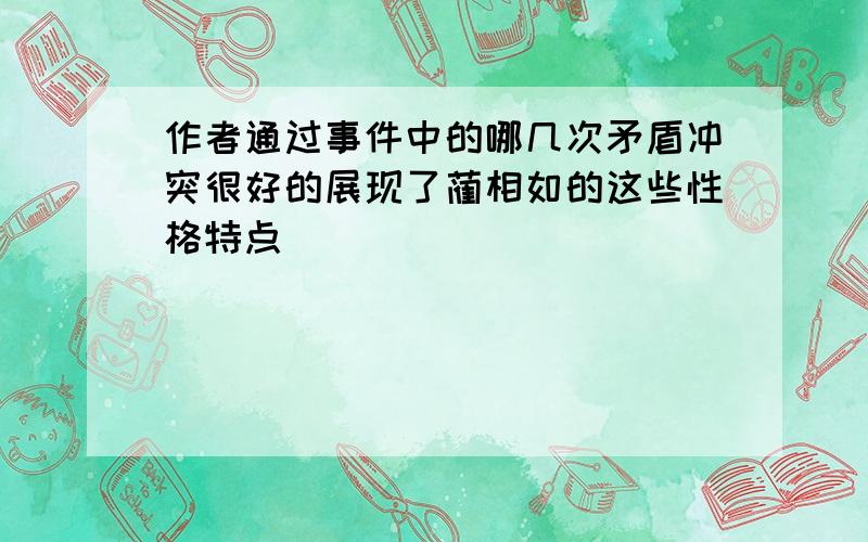 作者通过事件中的哪几次矛盾冲突很好的展现了蔺相如的这些性格特点