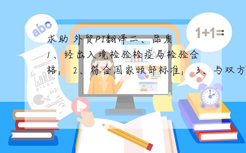 求助 外贸PI翻译二、品质 1、经出入境检验检疫局检验合格； 2、符合国家颁部标准； 3、与双方最终封样一致；三、包装