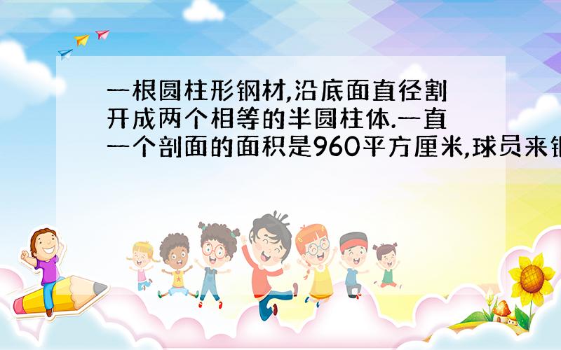 一根圆柱形钢材,沿底面直径割开成两个相等的半圆柱体.一直一个剖面的面积是960平方厘米,球员来钢材侧面积.