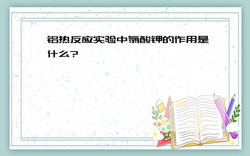 铝热反应实验中氯酸钾的作用是什么?