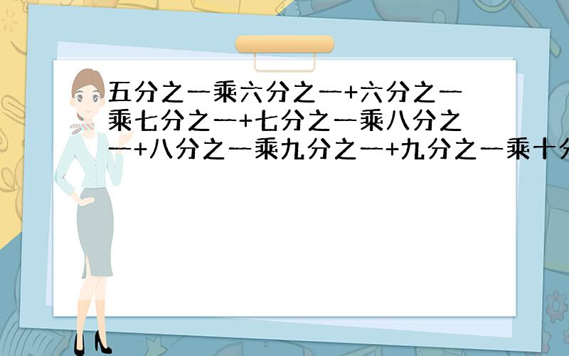 五分之一乘六分之一+六分之一乘七分之一+七分之一乘八分之一+八分之一乘九分之一+九分之一乘十分之一=多少