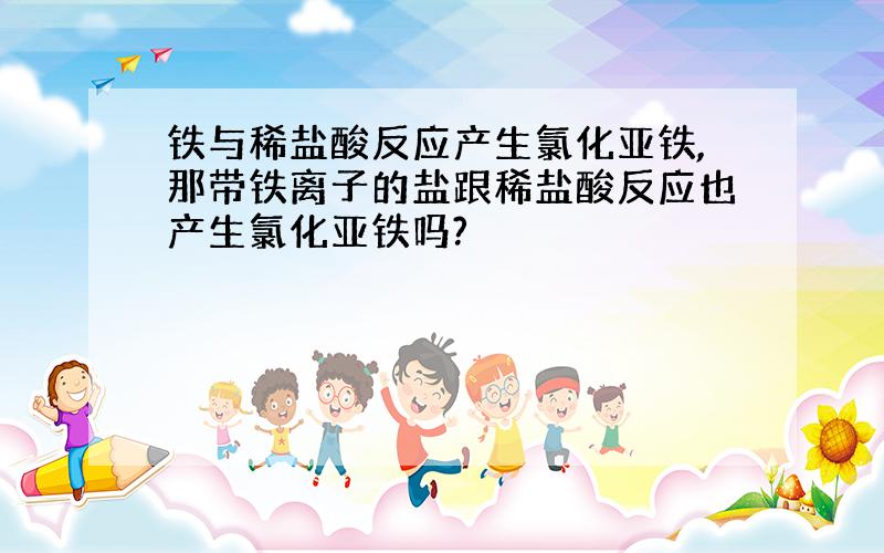 铁与稀盐酸反应产生氯化亚铁,那带铁离子的盐跟稀盐酸反应也产生氯化亚铁吗?