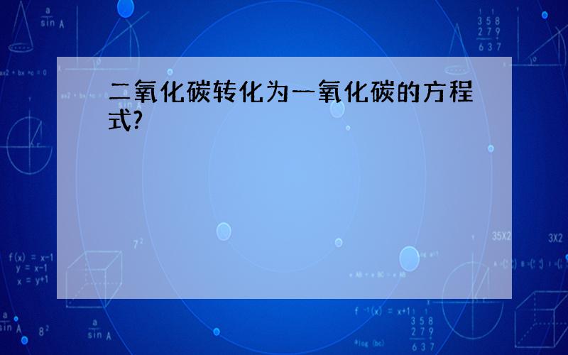 二氧化碳转化为一氧化碳的方程式?