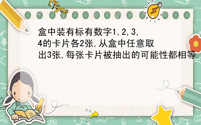 盒中装有标有数字1,2,3,4的卡片各2张,从盒中任意取出3张,每张卡片被抽出的可能性都相等.求1、抽出的3张片上最大的