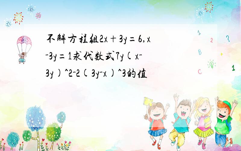 不解方程组2x+3y=6,x-3y=1求代数式7y(x-3y)^2-2(3y-x)^3的值