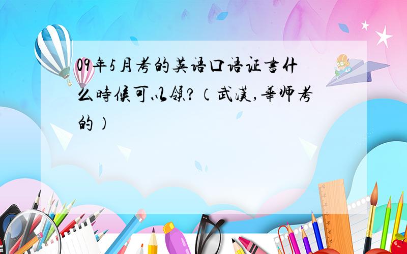 09年5月考的英语口语证书什么时候可以领?（武汉,华师考的）