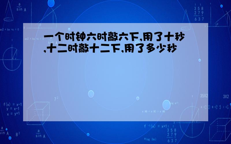 一个时钟六时敲六下,用了十秒,十二时敲十二下,用了多少秒