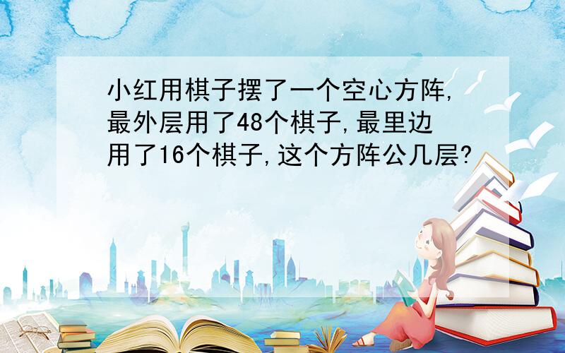 小红用棋子摆了一个空心方阵,最外层用了48个棋子,最里边用了16个棋子,这个方阵公几层?