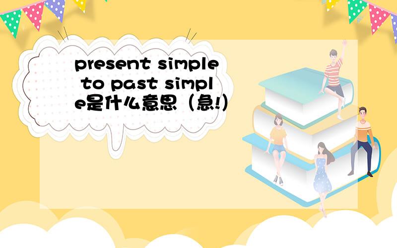 present simple to past simple是什么意思（急!）