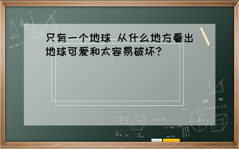 只有一个地球 从什么地方看出地球可爱和太容易破坏?