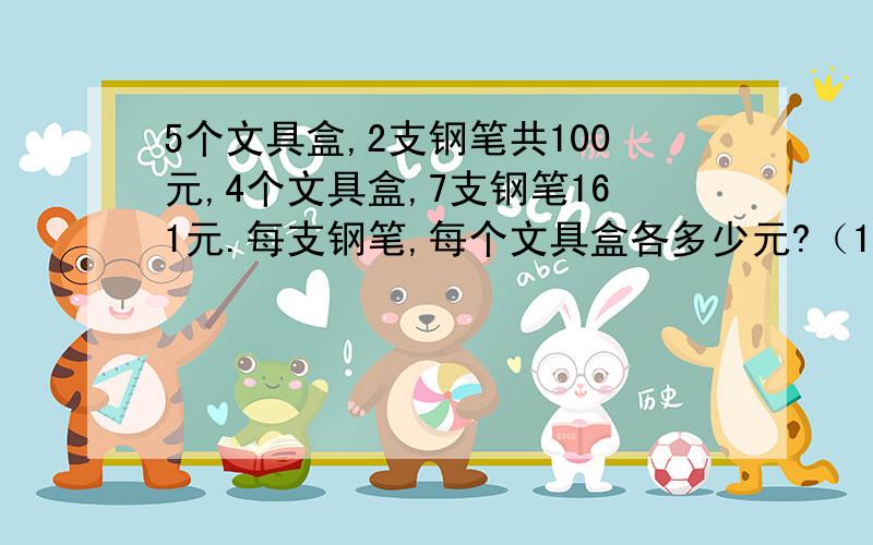 5个文具盒,2支钢笔共100元,4个文具盒,7支钢笔161元.每支钢笔,每个文具盒各多少元?（1元1次方程）