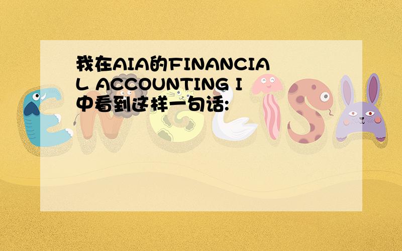 我在AIA的FINANCIAL ACCOUNTING I中看到这样一句话: