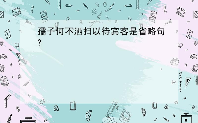 孺子何不洒扫以待宾客是省略句?