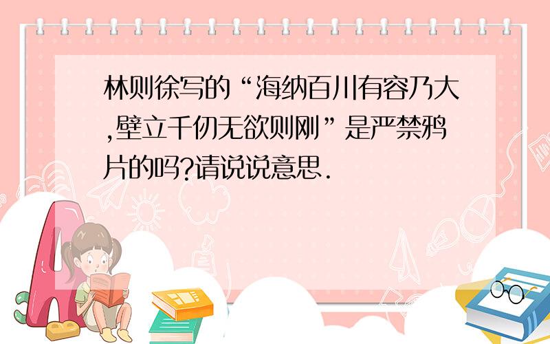 林则徐写的“海纳百川有容乃大,壁立千仞无欲则刚”是严禁鸦片的吗?请说说意思.