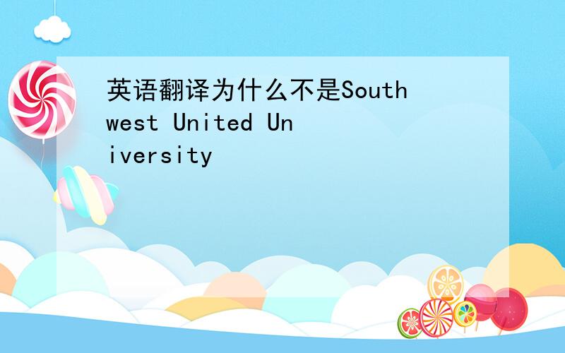 英语翻译为什么不是Southwest United University