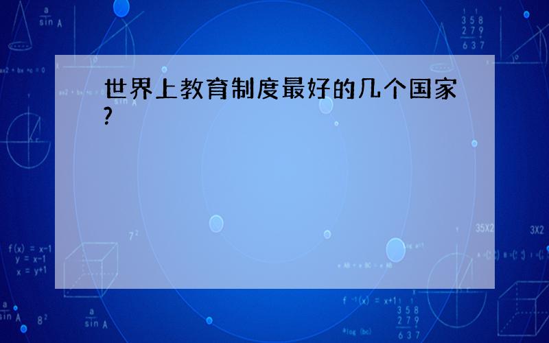 世界上教育制度最好的几个国家?