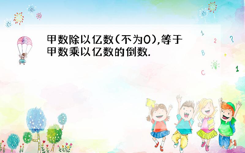 甲数除以亿数(不为0),等于甲数乘以亿数的倒数.