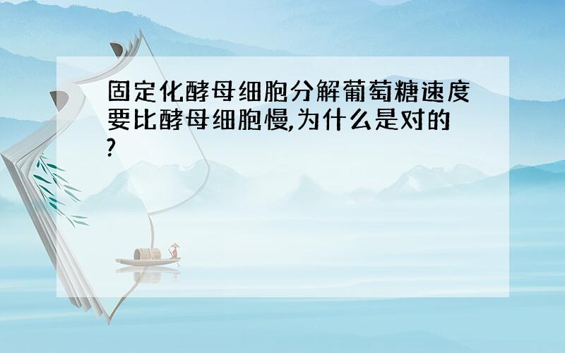 固定化酵母细胞分解葡萄糖速度要比酵母细胞慢,为什么是对的?