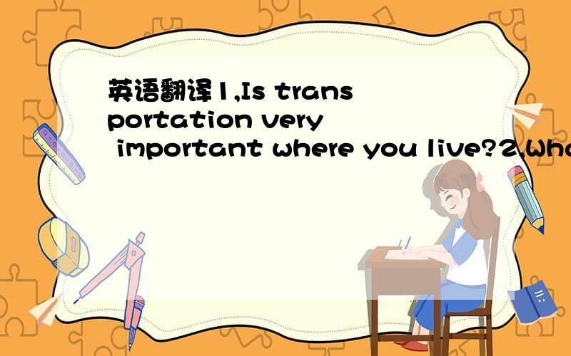 英语翻译1,Is transportation very important where you live?2,What